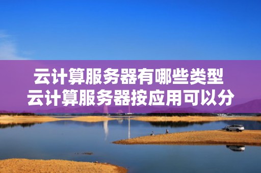 云计算服务器有哪些类型 云计算服务器按应用可以分为几种