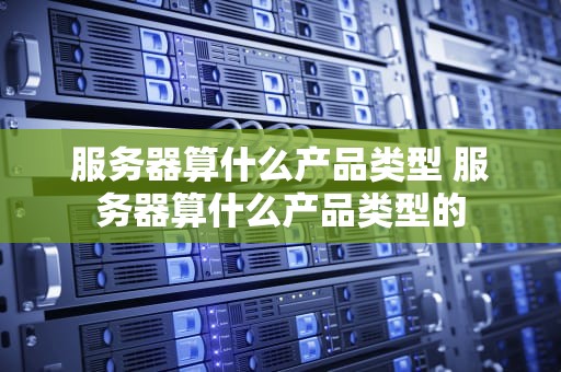 服务器算什么产品类型 服务器算什么产品类型的