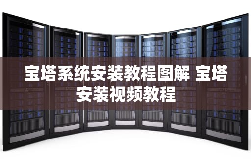 宝塔系统安装教程图解 宝塔安装视频教程