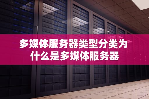 多媒体服务器类型分类为 什么是多媒体服务器