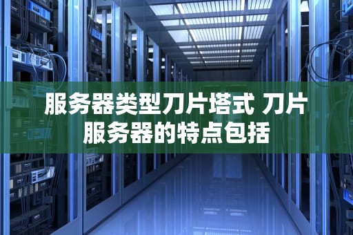 服务器类型刀片塔式 刀片服务器的特点包括