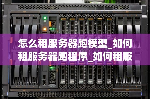怎么租服务器跑模型_如何租服务器跑程序_如何租服务器跑模型