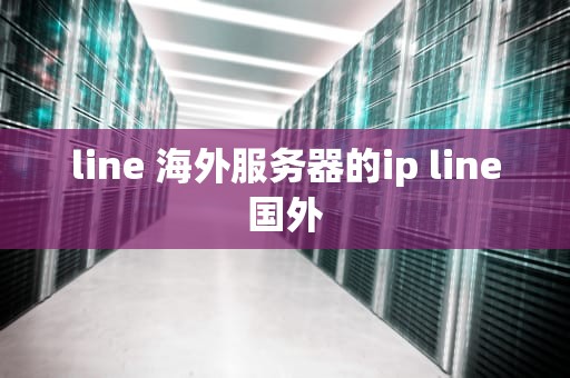 line 海外服务器的ip line国外