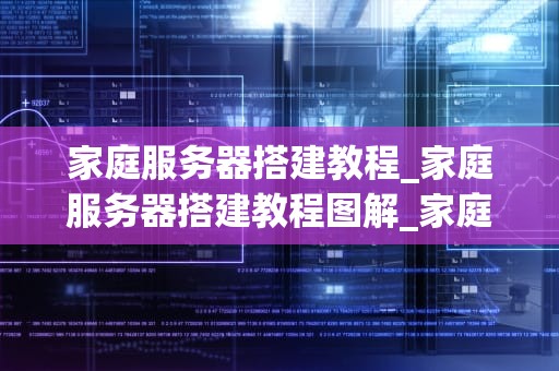 家庭服务器搭建教程_家庭服务器搭建教程图解_家庭服务器搭建教程