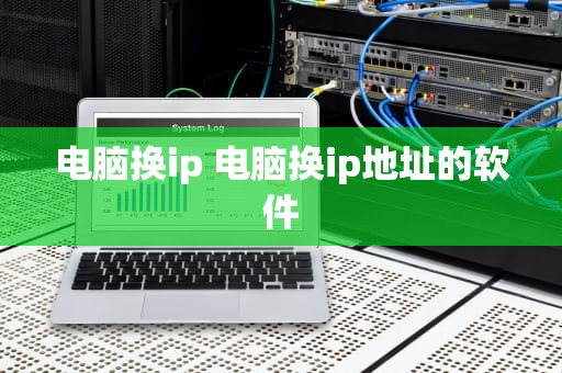 电脑换ip 电脑换ip地址的软件