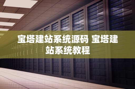 宝塔建站系统源码 宝塔建站系统教程