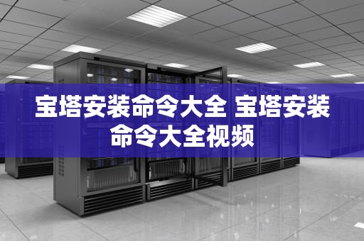 宝塔安装命令大全 宝塔安装命令大全视频