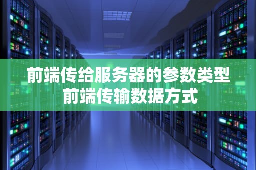 前端传给服务器的参数类型 前端传输数据方式