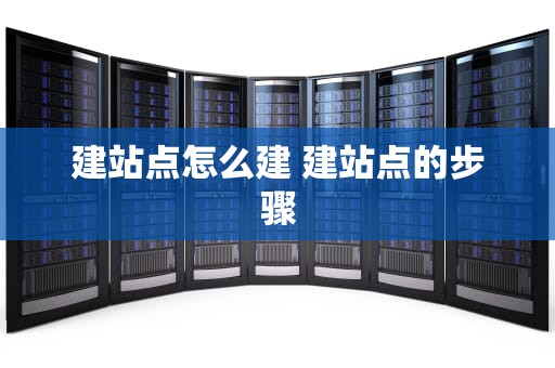 建站点怎么建 建站点的步骤