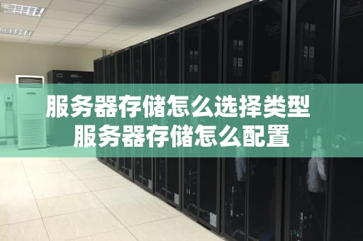 服务器存储怎么选择类型 服务器存储怎么配置