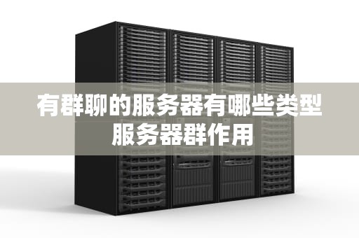 有群聊的服务器有哪些类型 服务器群作用