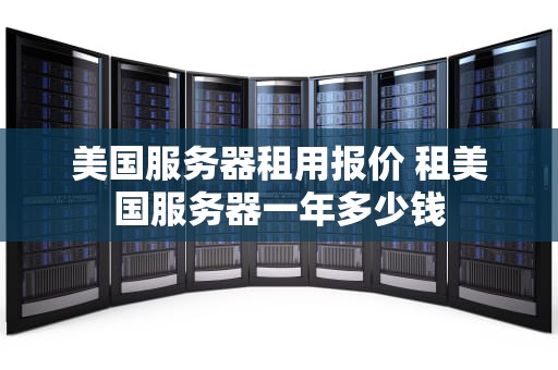 美国服务器租用报价 租美国服务器一年多少钱