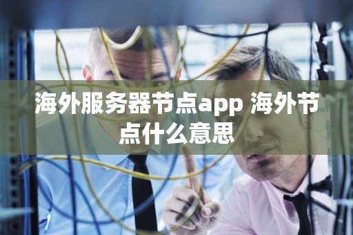 海外服务器节点app 海外节点什么意思
