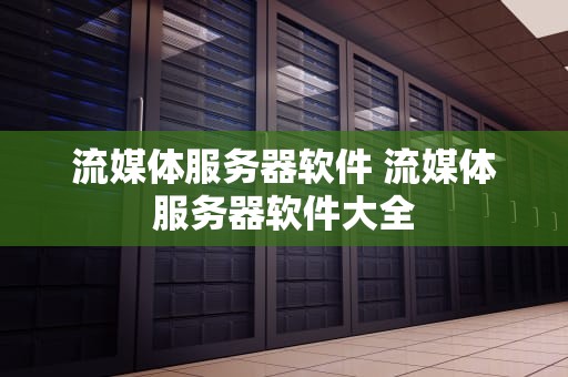 流媒体服务器软件 流媒体服务器软件大全