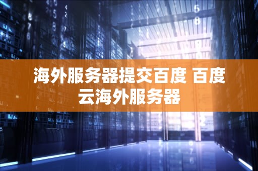 海外服务器提交百度 百度云海外服务器