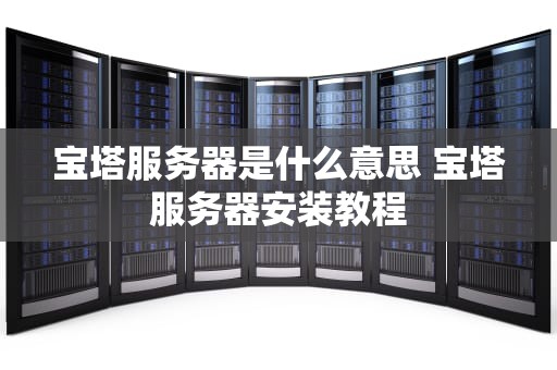 宝塔服务器是什么意思 宝塔服务器安装教程