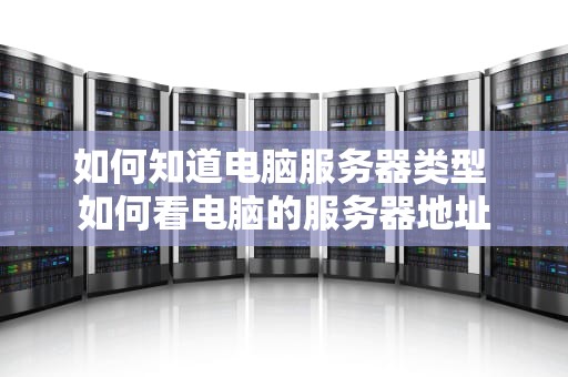 如何知道电脑服务器类型 如何看电脑的服务器地址