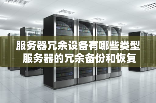 服务器冗余设备有哪些类型 服务器的冗余备份和恢复