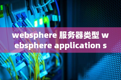 websphere 服务器类型 websphere application server介绍
