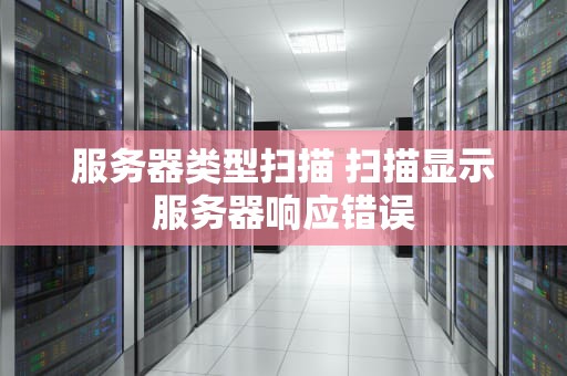 服务器类型扫描 扫描显示服务器响应错误