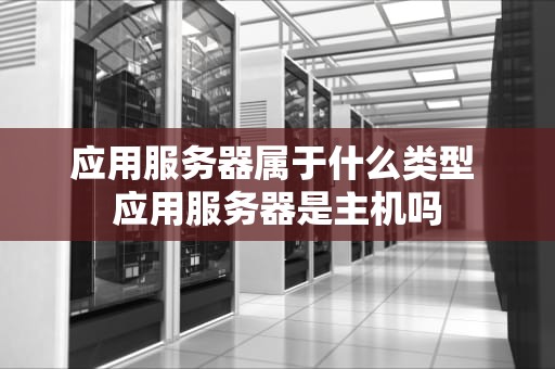 应用服务器属于什么类型 应用服务器是主机吗