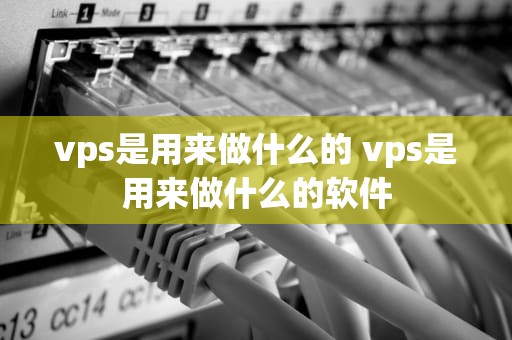 vps是用来做什么的 vps是用来做什么的软件