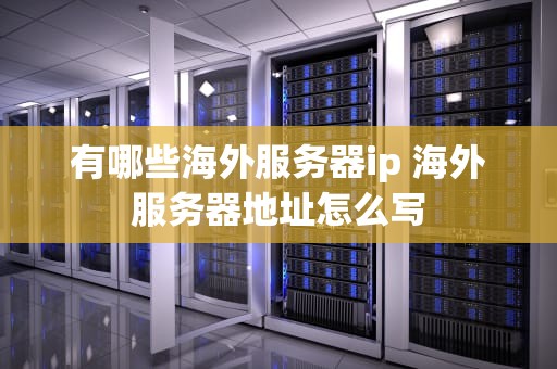 有哪些海外服务器ip 海外服务器地址怎么写