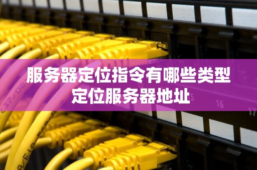 服务器定位指令有哪些类型 定位服务器地址