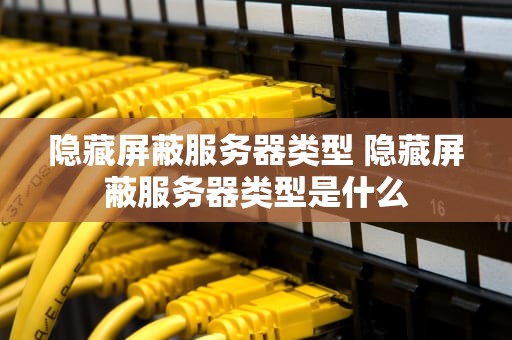 隐藏屏蔽服务器类型 隐藏屏蔽服务器类型是什么