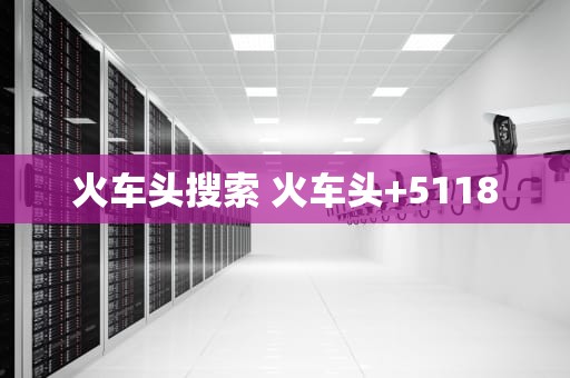 火车头搜索 火车头+5118