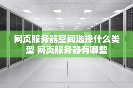 网页服务器空间选择什么类型 网页服务器有哪些