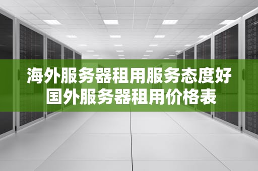 海外服务器租用服务态度好 国外服务器租用价格表