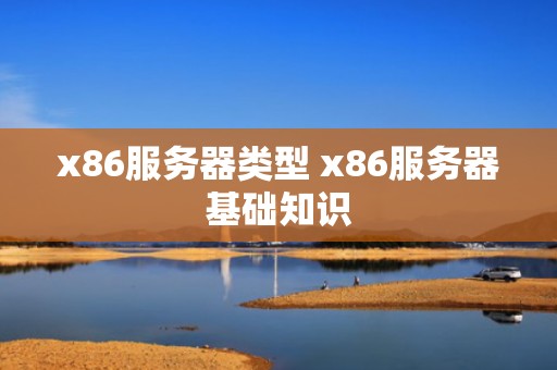 x86服务器类型 x86服务器基础知识
