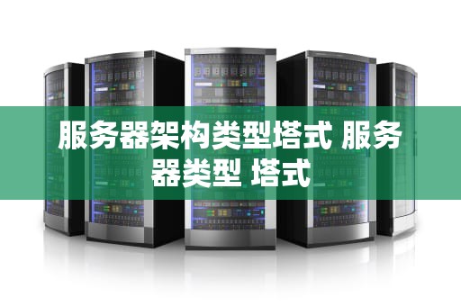 服务器架构类型塔式 服务器类型 塔式
