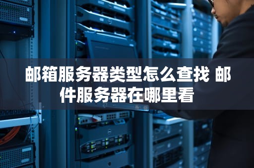 邮箱服务器类型怎么查找 邮件服务器在哪里看