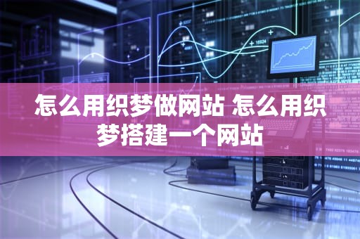 怎么用织梦做网站 怎么用织梦搭建一个网站