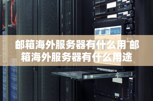 邮箱海外服务器有什么用 邮箱海外服务器有什么用途