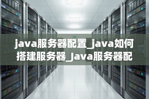 java服务器配置_java如何搭建服务器_Java服务器配置详解