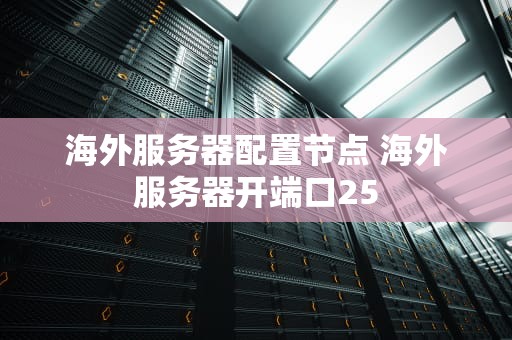 海外服务器配置节点 海外服务器开端口25