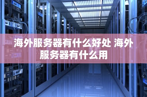 海外服务器有什么好处 海外服务器有什么用