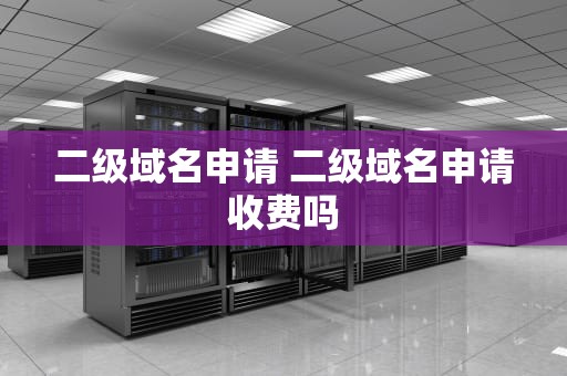 二级域名申请 二级域名申请收费吗