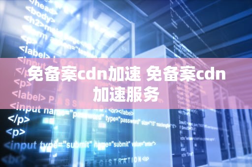 免备案cdn加速 免备案cdn加速服务