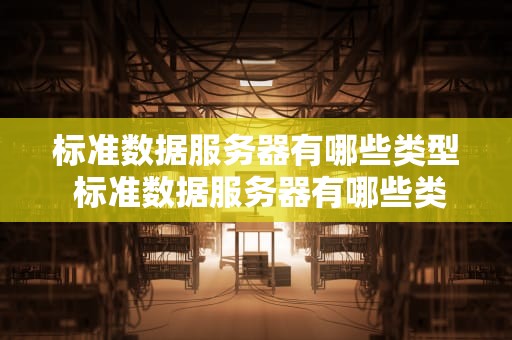 标准数据服务器有哪些类型 标准数据服务器有哪些类型和特点