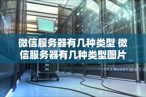 微信服务器有几种类型 微信服务器有几种类型图片