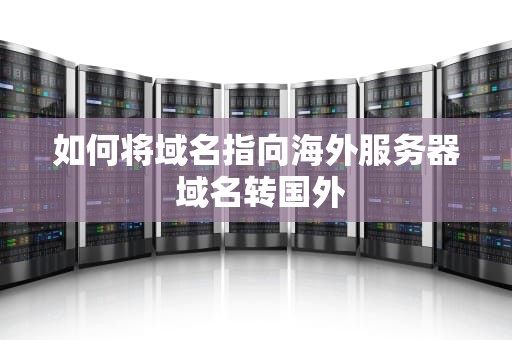 如何将域名指向海外服务器 域名转国外