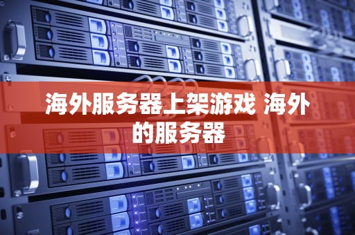 海外服务器上架游戏 海外的服务器