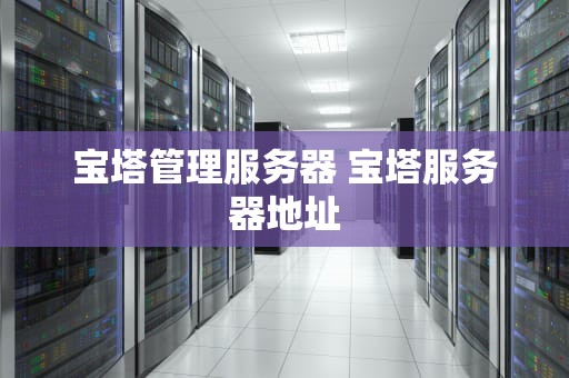 宝塔管理服务器 宝塔服务器地址