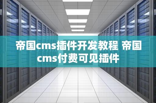 帝国cms插件开发教程 帝国cms付费可见插件