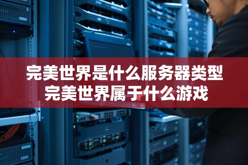 完美世界是什么服务器类型 完美世界属于什么游戏