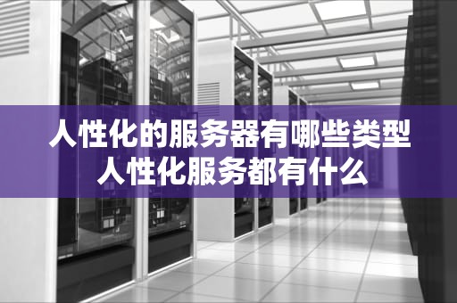 人性化的服务器有哪些类型 人性化服务都有什么